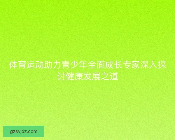 体育运动助力青少年全面成长专家深入探讨健康发展之道