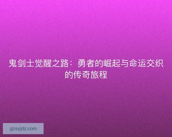 鬼剑士觉醒之路：勇者的崛起与命运交织的传奇旅程